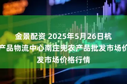 金景配资 2025年5月26日杭州农副产品物流中心南庄兜农产品批发市场价格行情