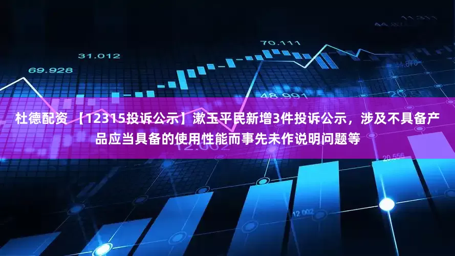 杜德配资 【12315投诉公示】漱玉平民新增3件投诉公示，涉及不具备产品应当具备的使用性能而事先未作说明问题等