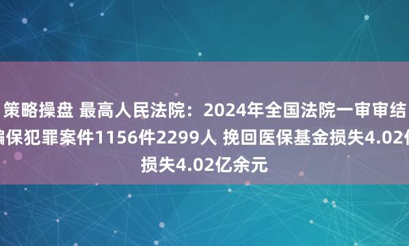 策略操盘 最高人民法院：2024年全国法院一审审结医保骗保犯罪案件1156件2299人 挽回医保基金损失4.02亿余元