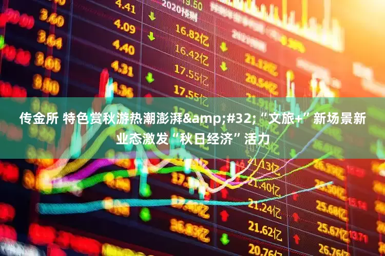 传金所 特色赏秋游热潮澎湃 “文旅+”新场景新业态激发“秋日经济”活力