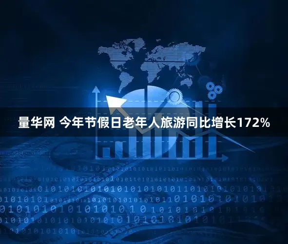 量华网 今年节假日老年人旅游同比增长172%