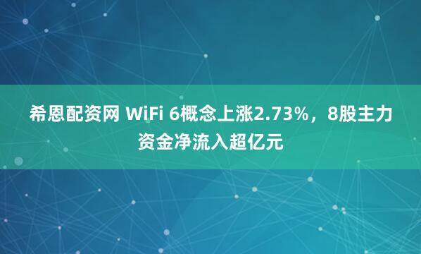希恩配资网 WiFi 6概念上涨2.73%，8股主力资金净流入超亿元