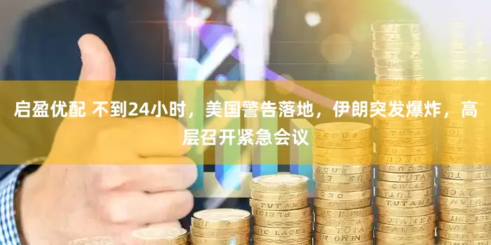 启盈优配 不到24小时，美国警告落地，伊朗突发爆炸，高层召开紧急会议